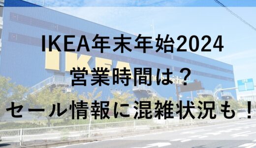 IKEA年末年始2024の営業時間は？セール情報に混雑状況も！