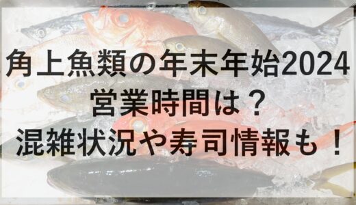 角上魚類の年末年始2024の営業時間は？混雑状況や寿司情報も！