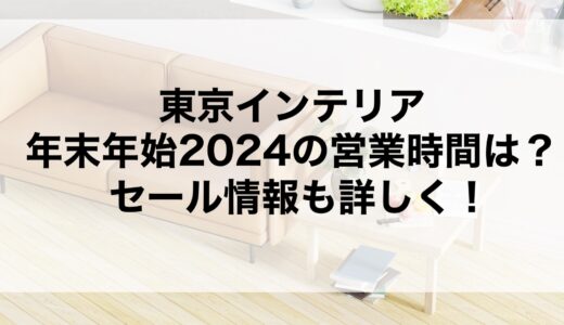 東京インテリア年末年始2024の営業時間は？セール情報も詳しく！