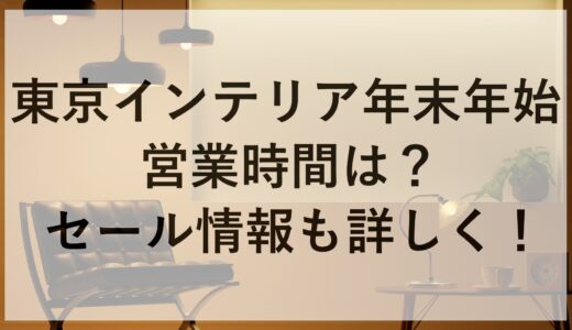 東京インテリア年末年始2024~2025の営業時間は？セール情報も詳しく！