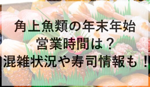 角上魚類の年末年始2024~2025の営業時間は？混雑状況や寿司情報も！