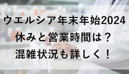 ウエルシア年末年始2024の休みと営業時間は？混雑状況も詳しく！