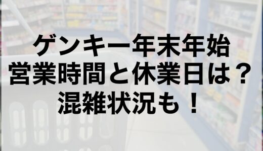 ゲンキー年末年始2024~2025の営業時間と休業日は？混雑状況も！