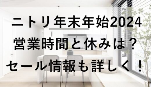 ニトリ年末年始2024の営業時間と休みは？セール情報も詳しく！