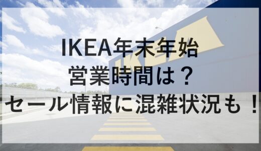 IKEA年末年始2024~2025の営業時間は？セール情報に混雑状況も！