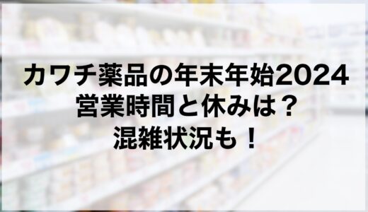 カワチ薬品の年末年始2024の営業時間と休みは？混雑状況も！