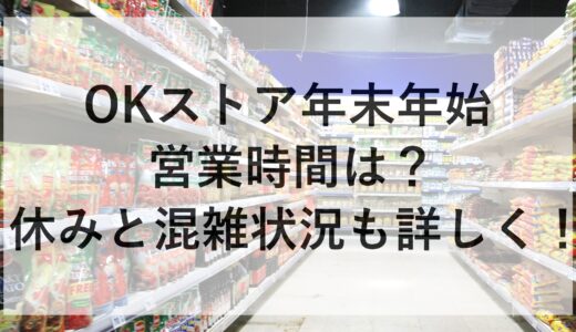 OKストア年末年始2024~2025の営業時間は？休みと混雑状況も詳しく！