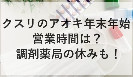 クスリのアオキ年末年始2024~2025の営業時間は？調剤薬局の休みも！