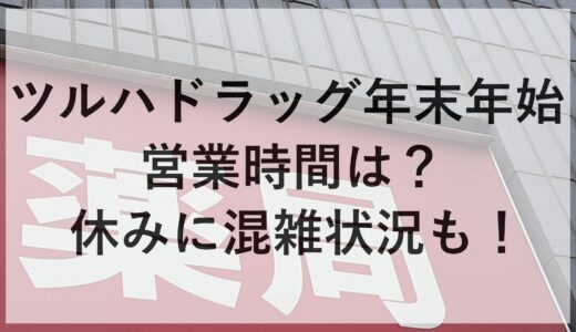 ツルハドラッグ年末年始2024~2025の営業時間は？休みに混雑状況も！