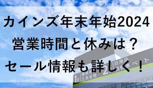 カインズ年末年始2024の営業時間と休みは？セール情報も詳しく！