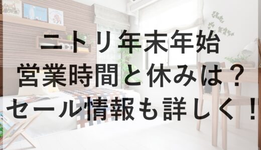 ニトリ年末年始2024~2025の営業時間と休みは？セール情報も詳しく！