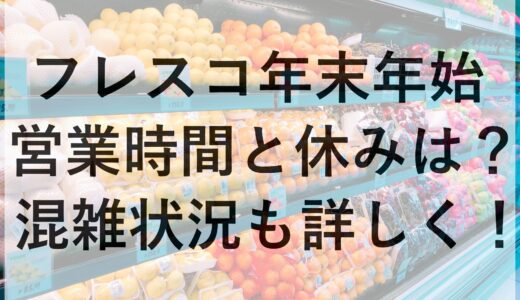 フレスコ年末年始2024~2025の営業時間と休みは？混雑状況も詳しく！