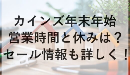 カインズ年末年始2024~2025の営業時間と休みは？セール情報も詳しく！