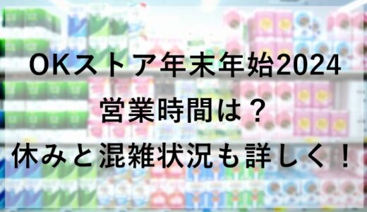 OKストア年末年始2024の営業時間は？休みと混雑状況も詳しく！