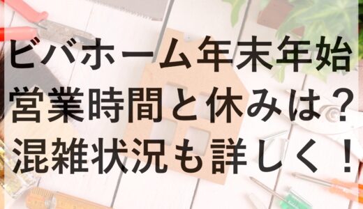 ビバホーム年末年始2024~2025の営業時間と休みは？混雑状況も詳しく！