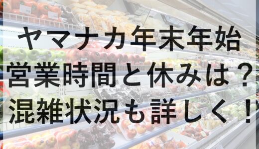 ヤマナカ年末年始2024~2025の営業時間と休みは？混雑状況も詳しく！