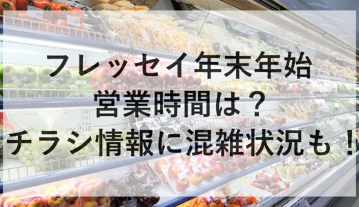 フレッセイ年末年始2024~2025の営業時間は？チラシ情報に混雑状況も！