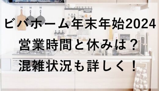 ビバホーム年末年始2024の営業時間と休みは？混雑状況も詳しく！