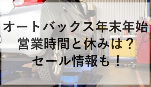 オートバックス年末年始2024~2025の営業時間と休みは？セール情報も！