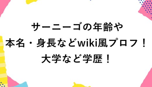 サーニーゴの年齢や本名・身長などwiki風プロフ！大学など学歴！