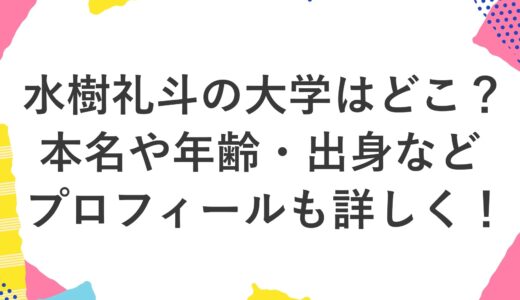 水樹礼斗の大学はどこ？本名や年齢・出身などプロフィールも詳しく！