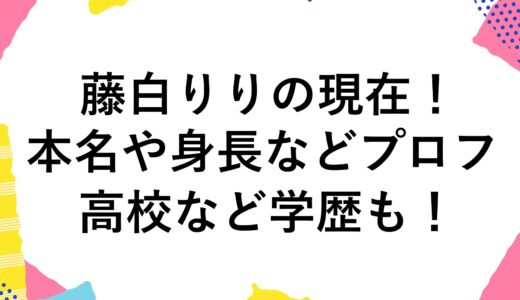 藤白りりの現在2024！本名や身長などプロフに高校など学歴も！