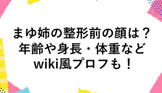 まゆ姉の整形前の顔は？年齢や身長・体重などwiki風プロフも！