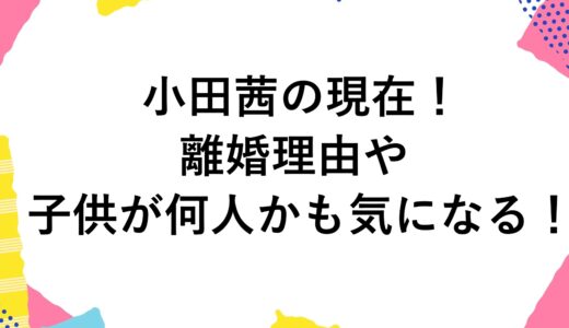 小田茜の現在2024！離婚理由や子供が何人かも気になる！