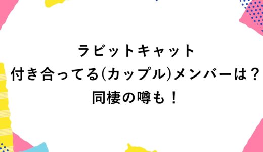 ラビットキャットで付き合ってる(カップル)メンバーは？同棲の噂も！