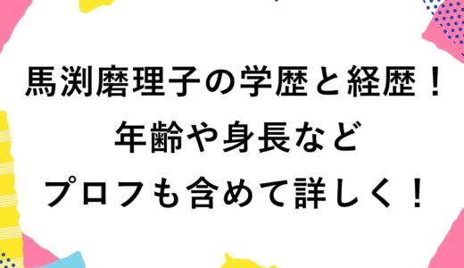 馬渕磨理子の学歴と経歴！年齢や身長などプロフも含めて詳しく！