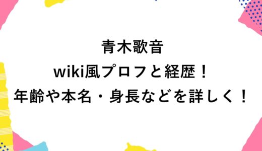 青木歌音のwiki風プロフと経歴！年齢や本名・身長などを詳しく！