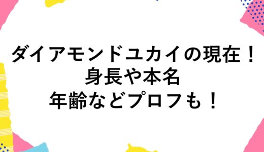ダイアモンドユカイの現在2024！身長や本名・年齢などプロフも！