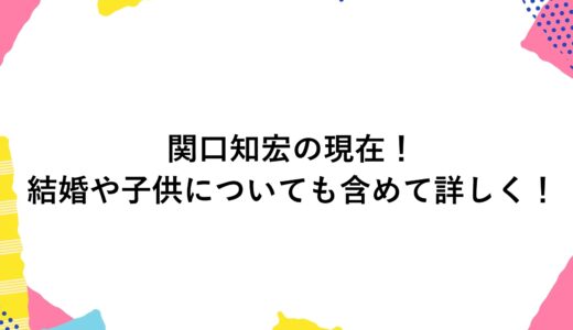 関口知宏の現在2025！結婚や子供についても含めて詳しく！