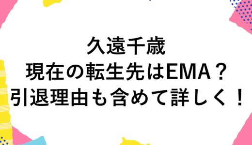 久遠千歳の現在の転生先はEMA？引退理由も含めて詳しく！