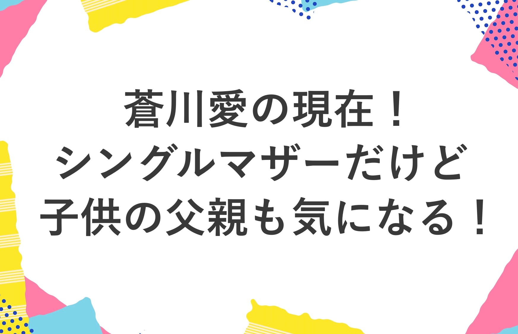 蒼川愛 シングルマザー 父親