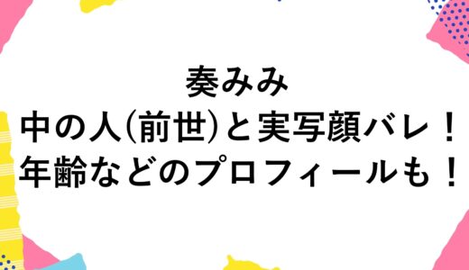 奏みみの中の人(前世)と実写顔バレ！年齢などのプロフィールも！