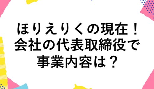 ほりえりくの現在2024！会社の代表取締役で事業内容は？