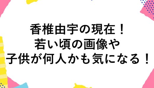 香椎由宇の現在2024！若い頃の画像や子供が何人かも気になる！