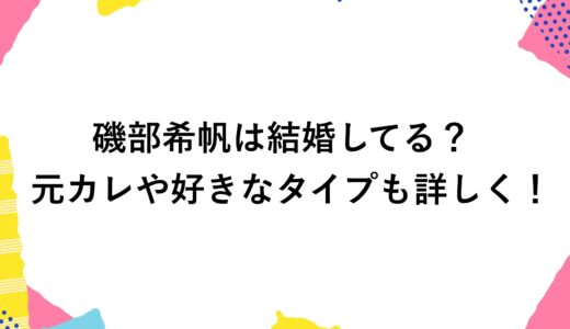 磯部希帆は結婚してる？元カレや好きなタイプも詳しく！