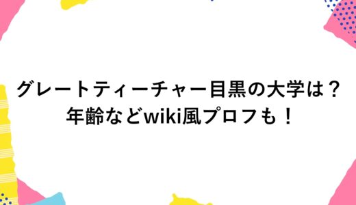 グレートティーチャー目黒の大学は？年齢などwiki風プロフも！