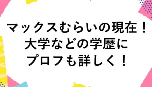 マックスむらいの現在2024！大学などの学歴にプロフも詳しく！