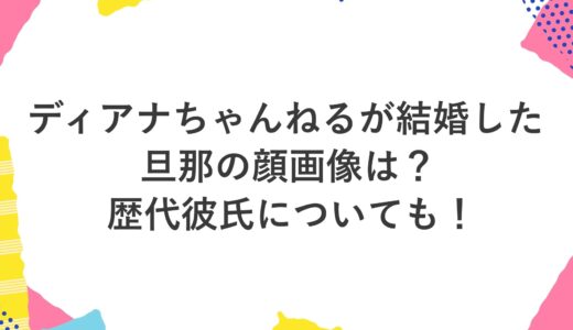 ディアナちゃんねるが結婚した旦那の顔画像は？歴代彼氏についても！