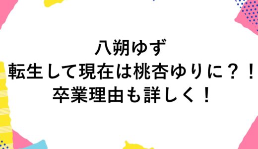 八朔ゆずが転生して現在は桃杏ゆりに？！卒業理由も詳しく！