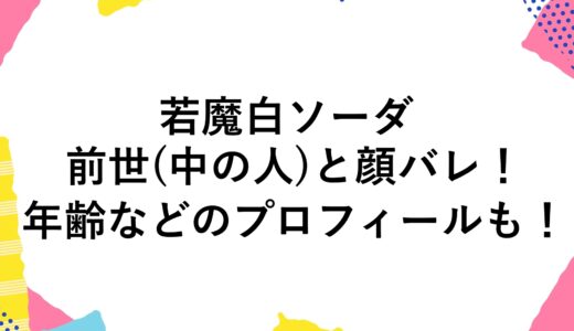 若魔白ソーダの前世(中の人)と顔バレ！年齢などのプロフィールも！