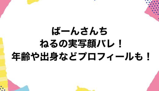ばーんさんち ねるの実写顔バレ！年齢や出身などプロフィールも！