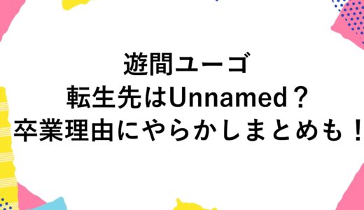 遊間ユーゴの転生先はUnnamed？卒業理由にやらかしまとめも！