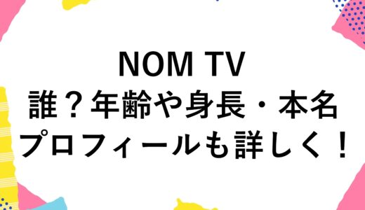 NOM TVって誰？年齢や身長・本名などプロフィールも詳しく！