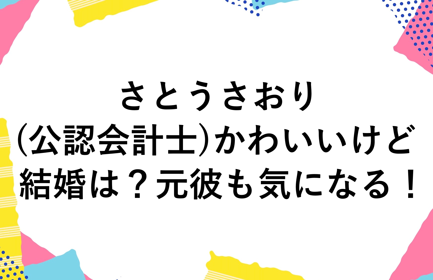 さとうさおり 公認会計士 がかわいいけど結婚は？元彼も気になる！ かゆいところに手が届くブログ