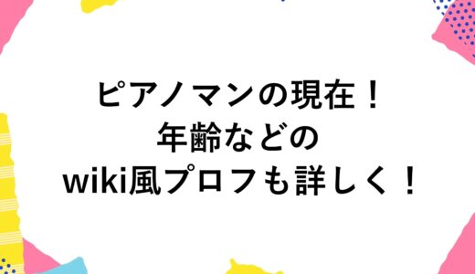 ピアノマンの現在2024！年齢などのwiki風プロフも詳しく！