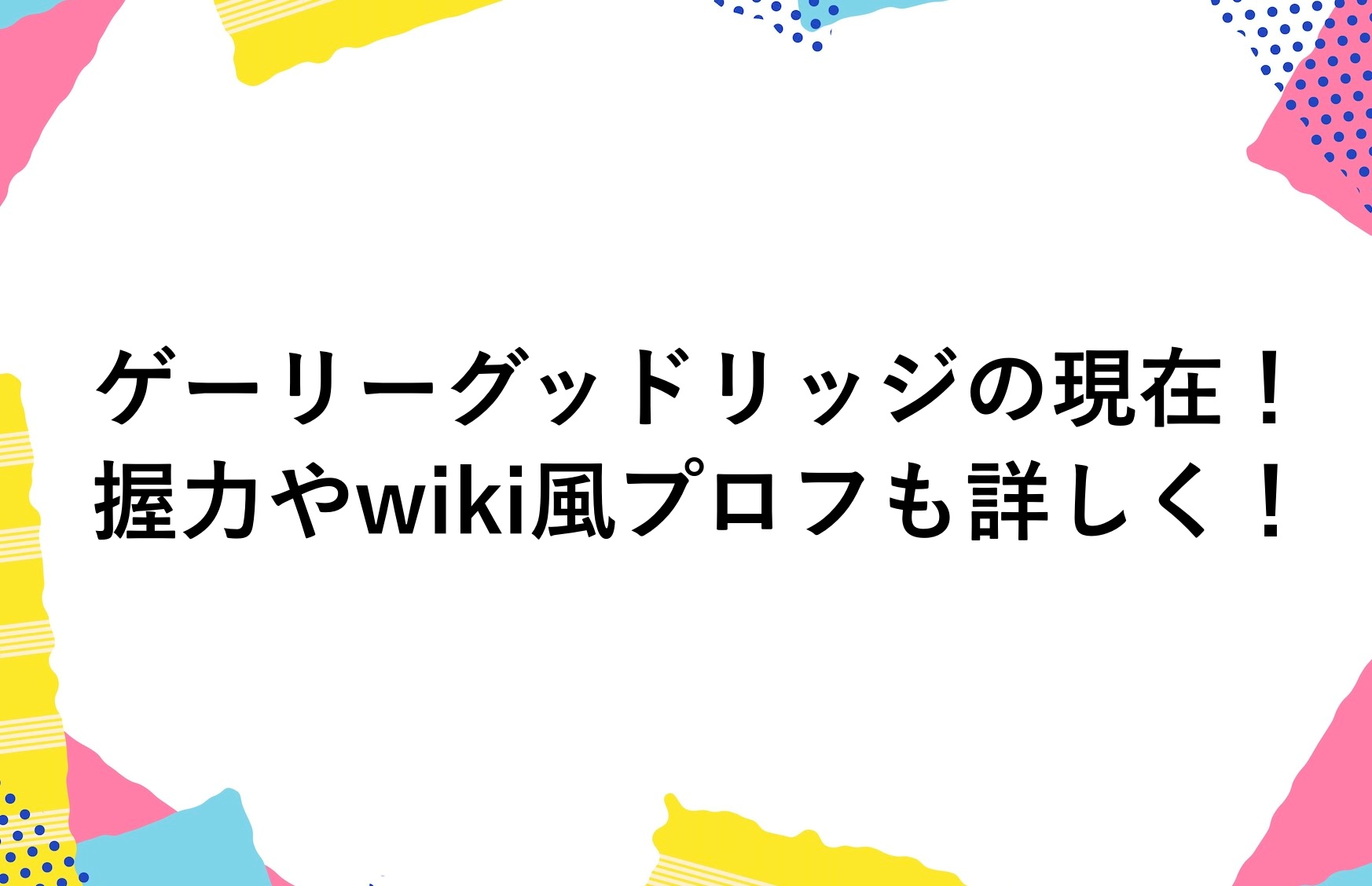 ゲーリーグッドリッジの現在2025！握力やwiki風プロフも詳しく！ かゆいところに手が届くブログ